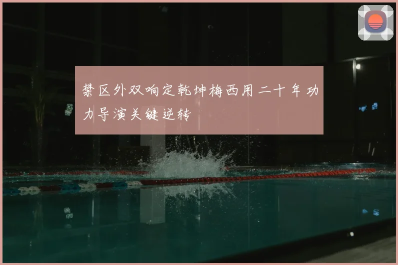 禁区外双响定乾坤梅西用二十年功力导演关键逆转
