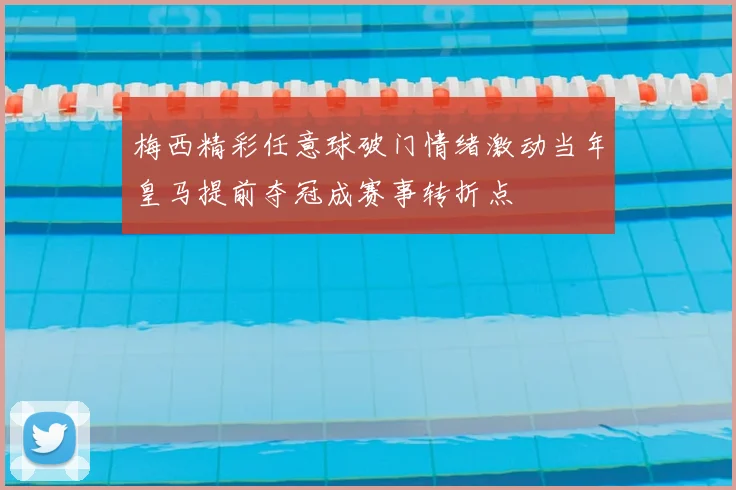 梅西精彩任意球破门情绪激动当年皇马提前夺冠成赛事转折点