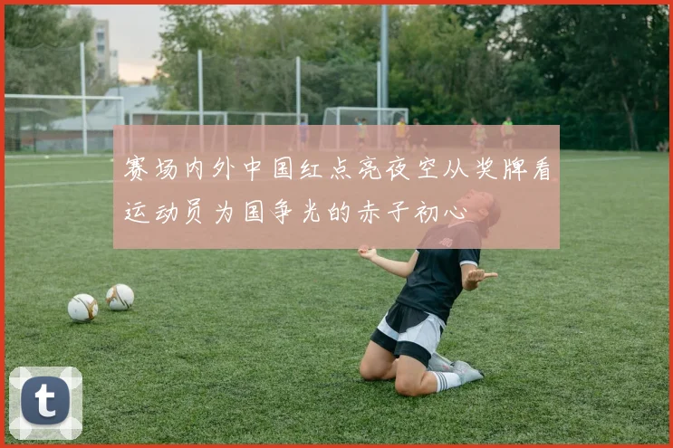 赛场内外中国红点亮夜空从奖牌看运动员为国争光的赤子初心