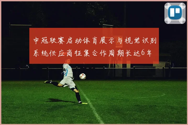 中冠联赛启动体育展示与视觉识别系统供应商征集合作周期长达6年