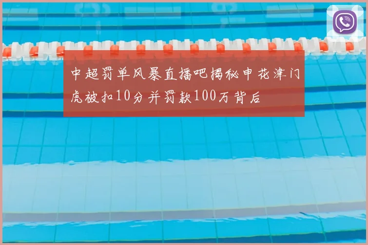 中超罚单风暴直播吧揭秘申花津门虎被扣10分并罚款100万背后