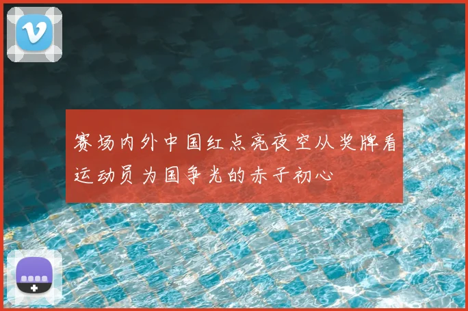 赛场内外中国红点亮夜空从奖牌看运动员为国争光的赤子初心