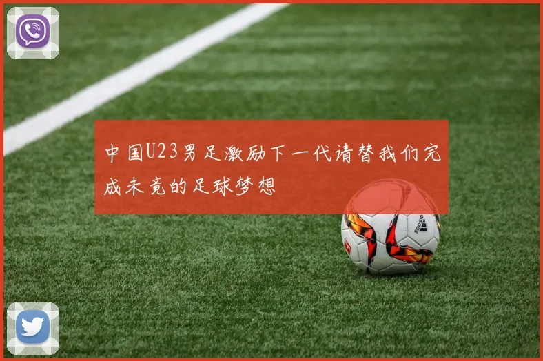 中国U23男足激励下一代请替我们完成未竟的足球梦想