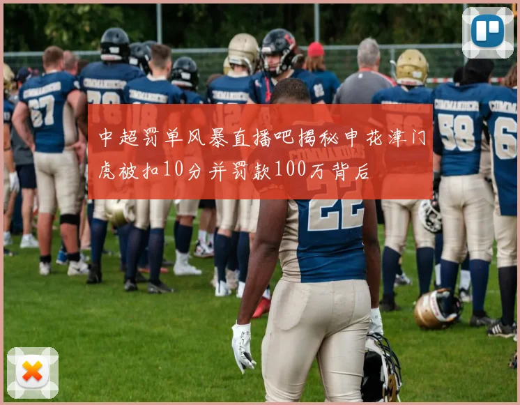 中超罚单风暴直播吧揭秘申花津门虎被扣10分并罚款100万背后