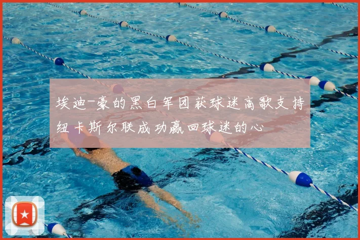 埃迪-豪的黑白军团获球迷高歌支持纽卡斯尔联成功赢回球迷的心