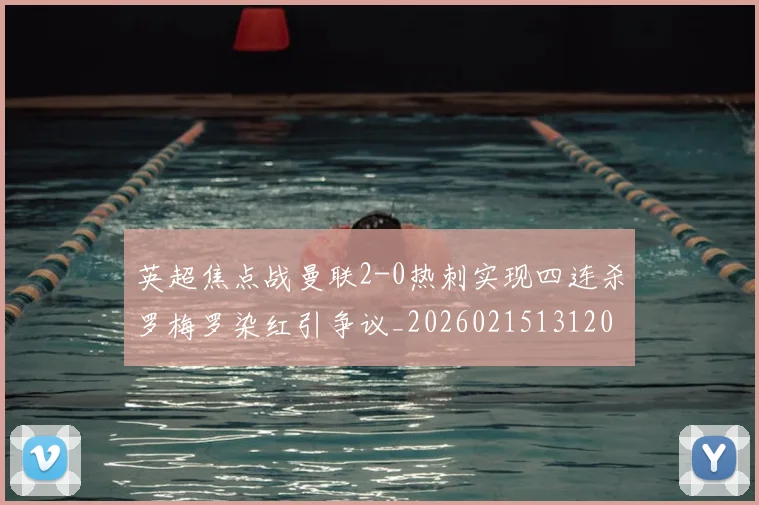 英超焦点战曼联2-0热刺实现四连杀罗梅罗染红引争议_20260215131204